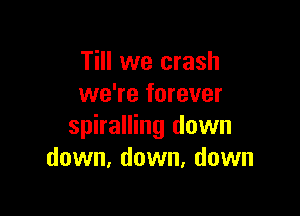 Till we crash
we're forever

spiralling down
down, down, down