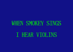 WHEN SMOKEY SINGS
I HEAR VIOLINS

g