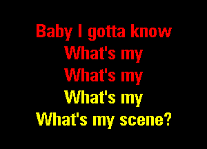 Baby I gotta know
VUhaFSIny

What's my
What's my
What's my scene?