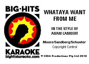 BIG'H'TS WHATAYA WANT

V V FROM ME
IN THE STYLE 0F
ADAM lAMBERT
MooreJSandbergJSchuster
L A

Copyright Control

KARAOKE

blghnakamke-m 9 CIDA Productions Pt, ltd 2010