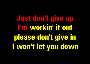 Just don't give up
I'm workin' it out

please don't give in
I won't let you down