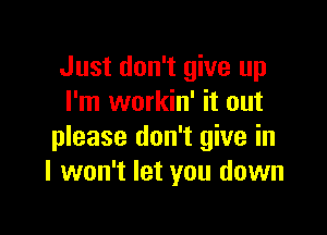 Just don't give up
I'm workin' it out

please don't give in
I won't let you down