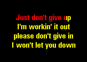 Just don't give up
I'm workin' it out

please don't give in
I won't let you down