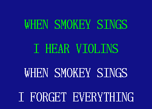 WHEN SMOKEY SINGS
I HEAR VIOLINS
WHEN SMOKEY SINGS
I FORGET EVERYTHING