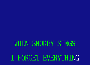 WHEN SMOKEY SINGS
I FORGET EVERYTHING