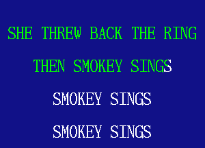 SHE THREW BACK THE RING
THEN SMOKEY SINGS
SMOKEY SINGS
SMOKEY SINGS