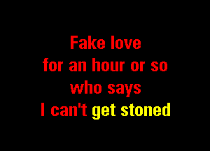 Fakelove
for an hour or so

who says
I can't get stoned