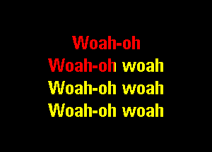 Woah-oh
Woah-oh woah

Woah-oh woah
Woah-oh woah