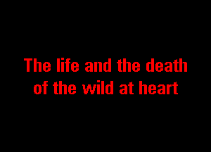 The life and the death

of the wild at heart