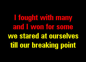 I fought with many
and I won for some
we stared at ourselves
till our breaking point