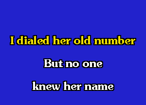 Idialed her old number

But no one

knew her name
