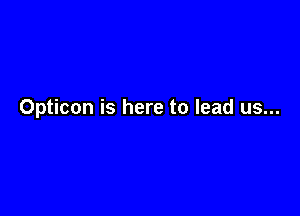 Opticon is here to lead us...