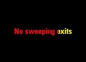 No sweeping exits