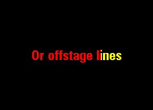 0r offstage lines