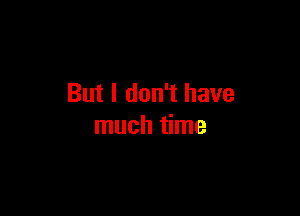 But I don't have

much time