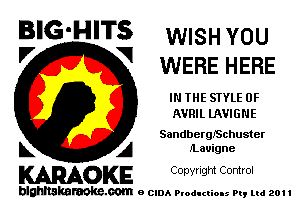 BIG'HITS WISH you

V VI
WERE HERE
IN THE STYLE 0F
AVRIL UWIGNE
SandbergISchuster
L A ILauigne

WOKE C opyr Igm Control

blghnskaraokc.com o CIDA P'oducliOIs m, ml 201 I