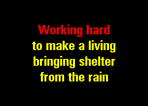 Working hard
to make a living

bringing shelter
from the rain