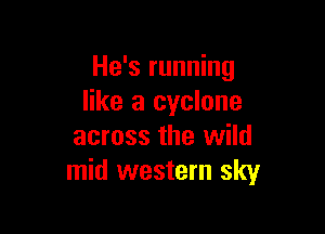 He's running
like a cyclone

across the wild
mid western sky