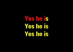 Yes he is

Yes he is
Yes he is