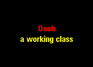 Oooh

a working class