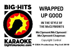 BIG'HITS WRAPPED
V V UP GOOD

IN THE STYLE OF
THE MCCLYMUNTS

McCIymontJMcCIymont!
k A McCIymontrChapman

KARAOKE Copyright Control

blghnakamke-m 9 CIDA Productions Pt, ltd 2010