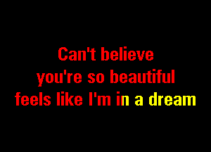 Can't believe

you're so beautiful
feels like I'm in a dream