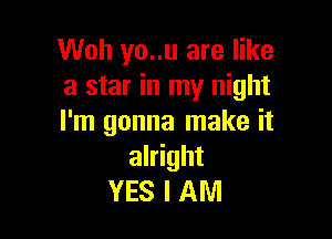 Woh yo..u are like
a star in my night

I'm gonna make it
alright
YES I AM