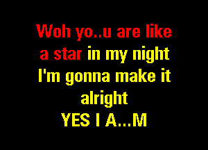 Woh yo..u are like
a star in my night

I'm gonna make it
alright
YES I A...M
