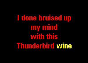 I done bruised up
my mind

with this
Thunderhird wine