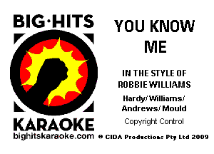 B'G'H'TS YOU KNOW
V ME

IN THE STYLE 0F
ROBBIEWILLIAMS

Hardyfwmiams!
Andrews! Mould

KARAOKE CODYright Control

bighilskaraoke. com a cum Productions Pq Ltd 2009