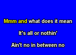 Mmm and what does it mean

It's all or nothin'

Ain't no in between no