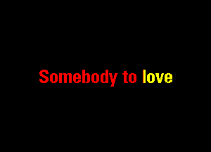 Somebody to love