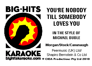 BIG-HITS YOU'RE NOBODY

V VI TILL SOMEBODY
LOVES YOU
IN THE STYLE 0F
MICHAEL BUBLE

L A MorganIStockKiauanaugh

Peevmusuc (UK) Ltd!
WOKE Shapiro Bernstein 8. Co Ltd

blghnskaraokc.com o CIDA P'oducliOIs m, mi 2010