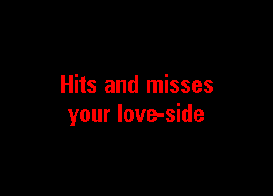 Hits and misses

your love-side