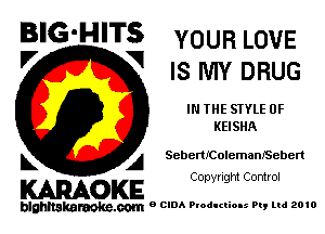 BIG'H'TS YOUR LOVE
V V IS MY DRUG

IN THE STYLE 0F
KEISHA

k A SebeanolemamSeben

KARAOKE

blghnakamke-m 9 CIDA Productions Pt, ltd 2010

Copyright Control