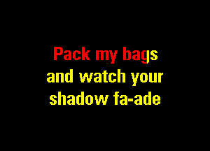 Pack my bags

and watch your
shadow fa-ade