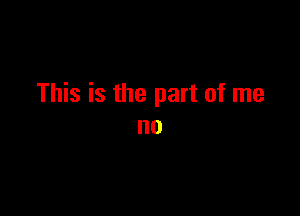 This is the part of me

no