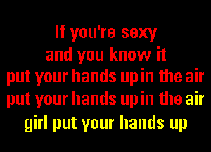 If you're sexy

and you know it
put your hands up in the air

put your hands up in the air
girl put your hands up