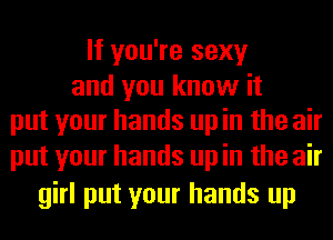 If you're sexy

and you know it
put your hands up in the air

put your hands up in the air
girl put your hands up