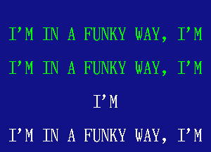 PM IN A FUNKY WAY, PM
PM IN A FUNKY WAY, PM
PM
PM IN A FUNKY WAY, PM