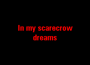 In my scarecrow

dreams