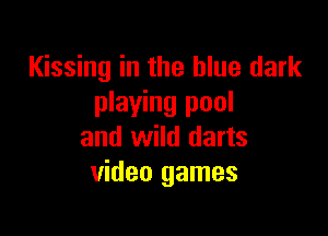 Kissing in the blue dark
playing pool

and wild darts
video games