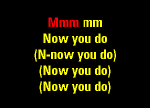 Mmm mm
Now you do

(N-now you do)
(Now you do)
(Now you do)