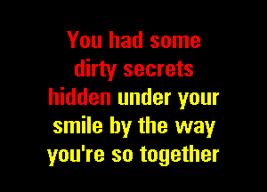 You had some
dirty secrets

hidden under your
smile by the way
you're so together