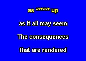 asm-A-x-xup

as it all may seem

The consequences

that are rendered