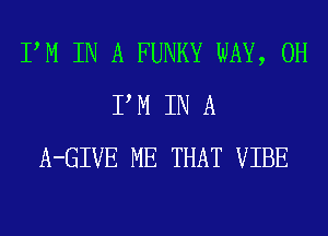 PM IN A FUNKY WAY, 0H
PM IN A
A-GIVE ME THAT VIBE