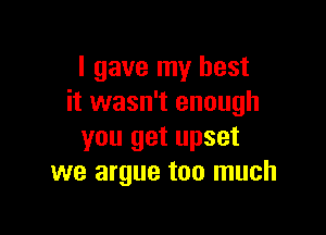 I gave my best
it wasn't enough

you get upset
we argue too much