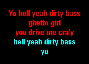 Yo hell yeah dirty bass
ghetto girl

you drive me cra'y
hell yeah dirty bass

yo