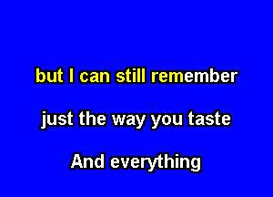 but I can still remember

just the way you taste

And everything