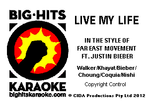 BIG'HITS
V VI LIVE MY LIFE

IN THE STYLE 0F
FAR FAST MOVEMENT
FLJUSTIN BIEBER

WalkerMhayatBieberI
L A Choungrcoquiannshi

WOKE C opyr Igm Control

blghnskaraokc.com o CIDA P'oducliOIs m, mi 2012